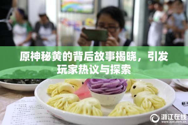 原神秘黄的背后故事揭晓，引发玩家热议与探索