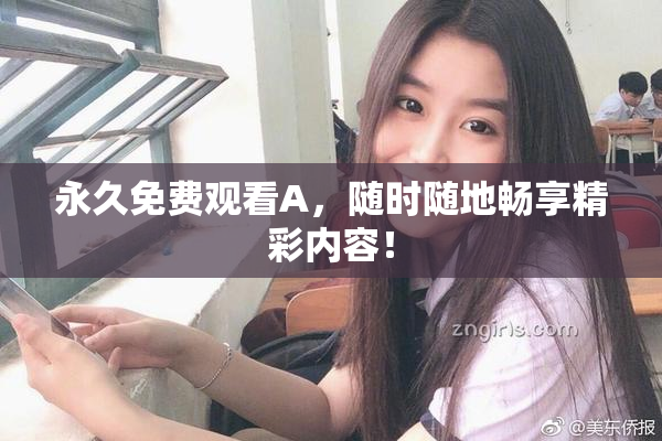 永久免费观看A，随时随地畅享精彩内容！