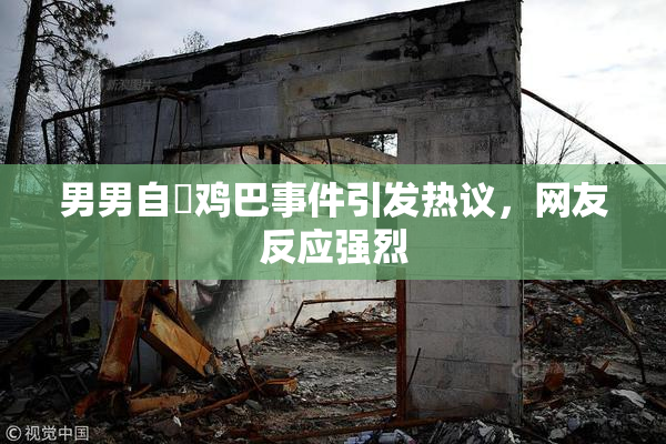 男男自擼鸡巴事件引发热议，网友反应强烈