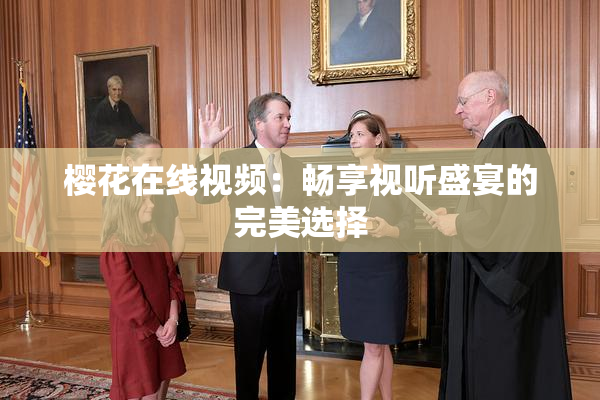 樱花在线视频：畅享视听盛宴的完美选择