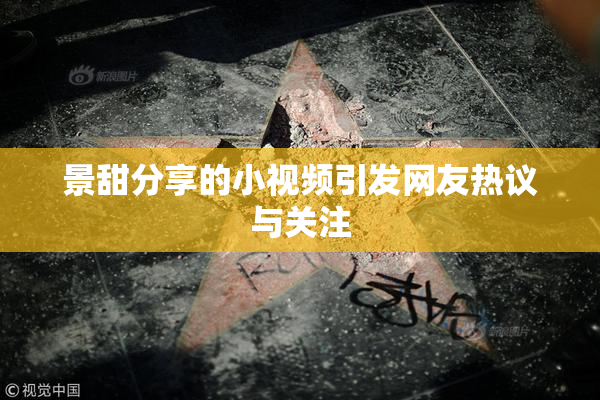 景甜分享的小视频引发网友热议与关注