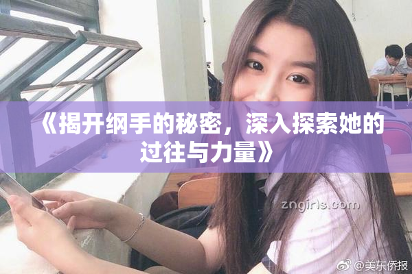 《揭开纲手的秘密，深入探索她的过往与力量》