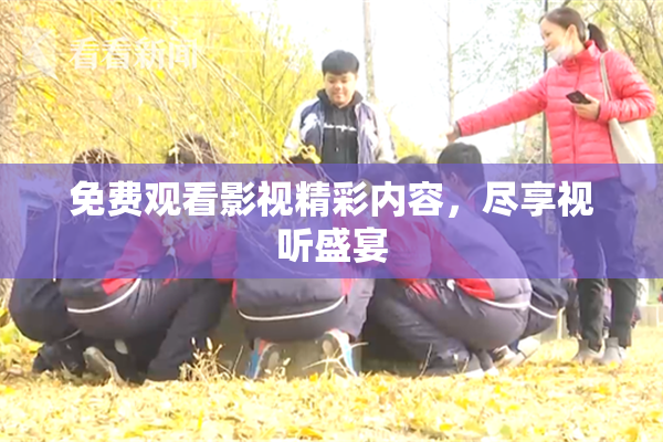 免费观看影视精彩内容，尽享视听盛宴