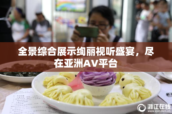 全景综合展示绚丽视听盛宴，尽在亚洲AV平台