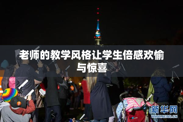 老师的教学风格让学生倍感欢愉与惊喜