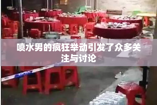 喷水男的疯狂举动引发了众多关注与讨论