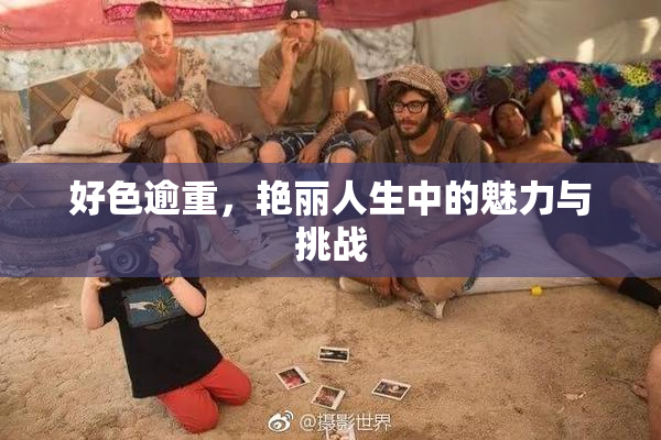 好色逾重，艳丽人生中的魅力与挑战