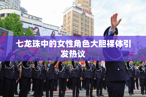 七龙珠中的女性角色大胆裸体引发热议