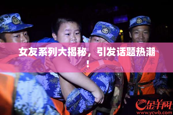 女友系列大揭秘，引发话题热潮！