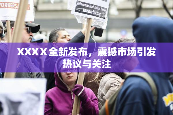 XXXⅩ全新发布，震撼市场引发热议与关注