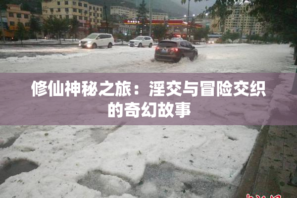 修仙神秘之旅：淫交与冒险交织的奇幻故事