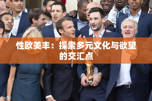 性欧美丰：探索多元文化与欲望的交汇点