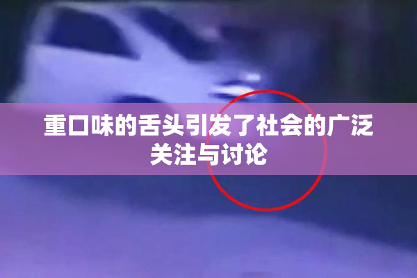 重口味的舌头引发了社会的广泛关注与讨论