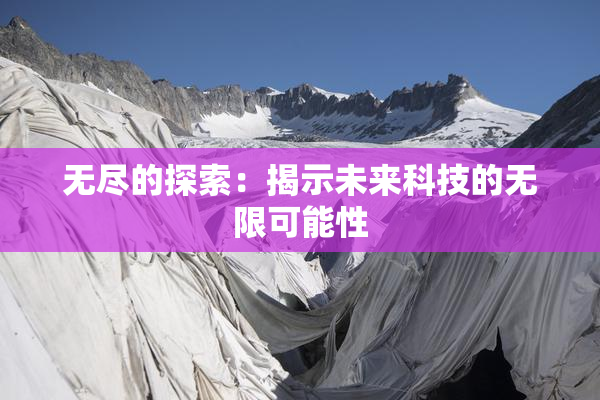 无尽的探索：揭示未来科技的无限可能性