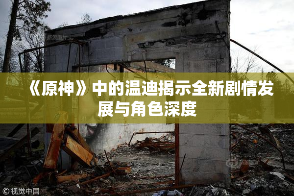 《原神》中的温迪揭示全新剧情发展与角色深度