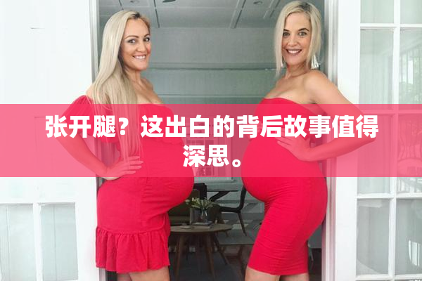 张开腿？这出白的背后故事值得深思。