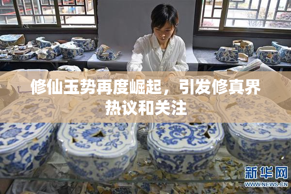 修仙玉势再度崛起，引发修真界热议和关注
