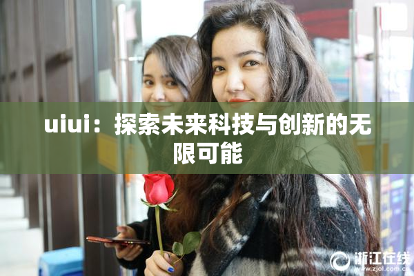 uiui：探索未来科技与创新的无限可能