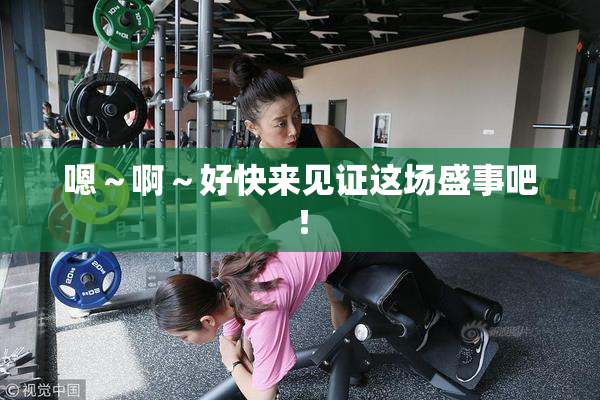 嗯～啊～好快来见证这场盛事吧！