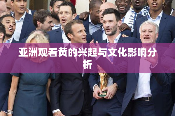 亚洲观看黄的兴起与文化影响分析