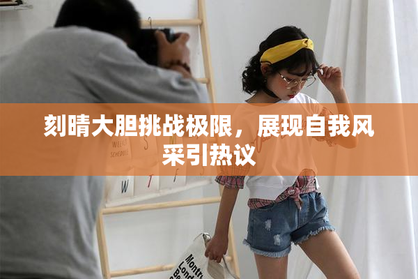 刻晴大胆挑战极限，展现自我风采引热议