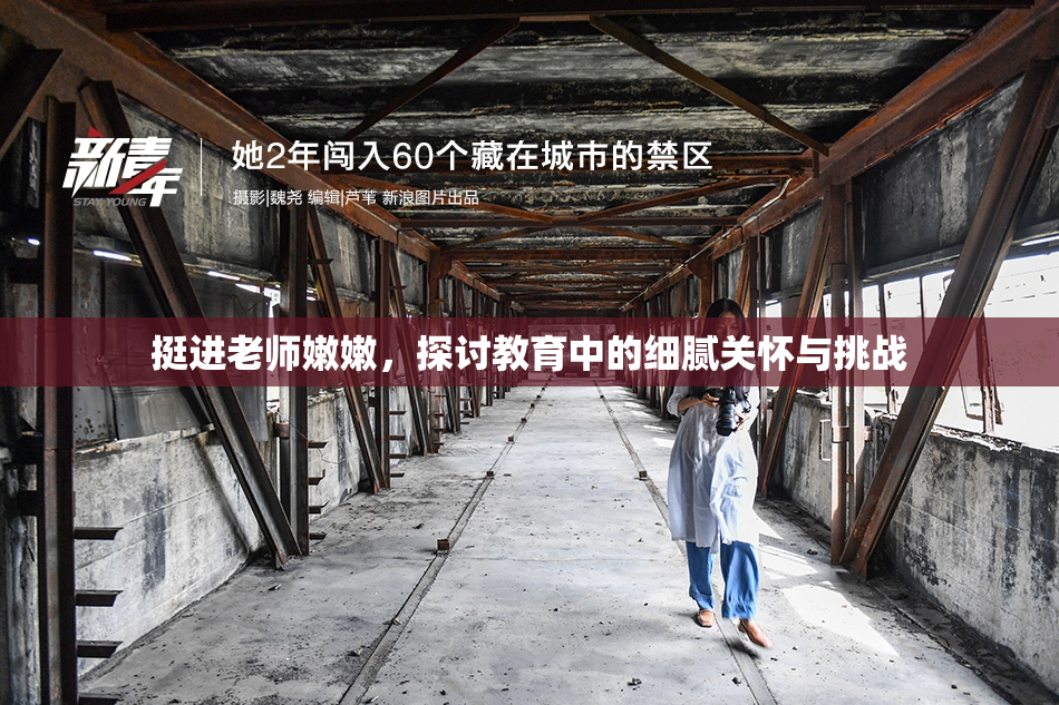 挺进老师嫩嫩，探讨教育中的细腻关怀与挑战