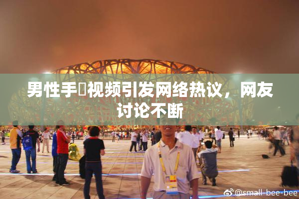 男性手婬视频引发网络热议，网友讨论不断