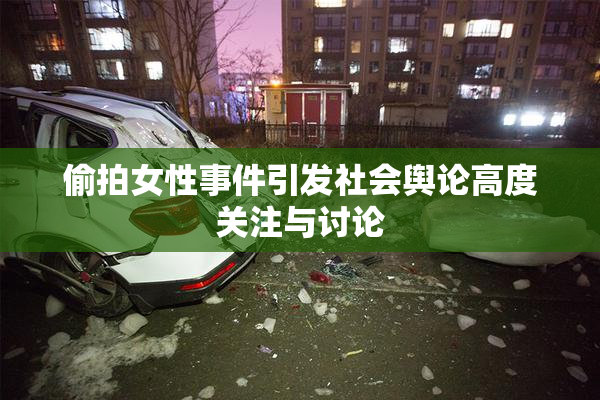 偷拍女性事件引发社会舆论高度关注与讨论