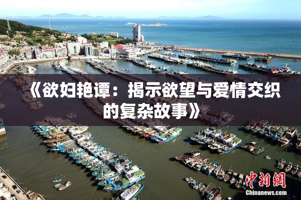 《欲妇艳谭：揭示欲望与爱情交织的复杂故事》