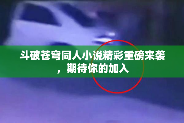 斗破苍穹同人小说精彩重磅来袭，期待你的加入