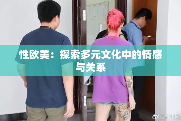 性欧美：探索多元文化中的情感与关系