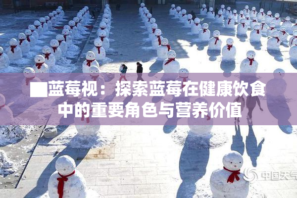 ▇蓝莓视：探索蓝莓在健康饮食中的重要角色与营养价值