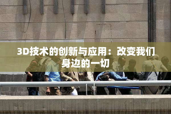 3D技术的创新与应用：改变我们身边的一切