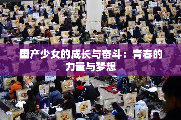 国产少女的成长与奋斗：青春的力量与梦想