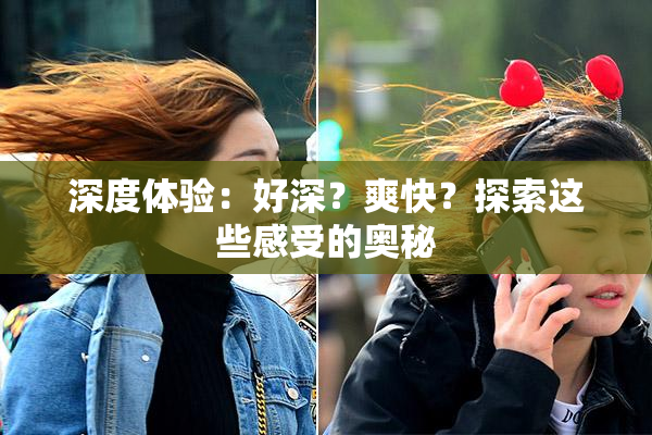 深度体验：好深？爽快？探索这些感受的奥秘