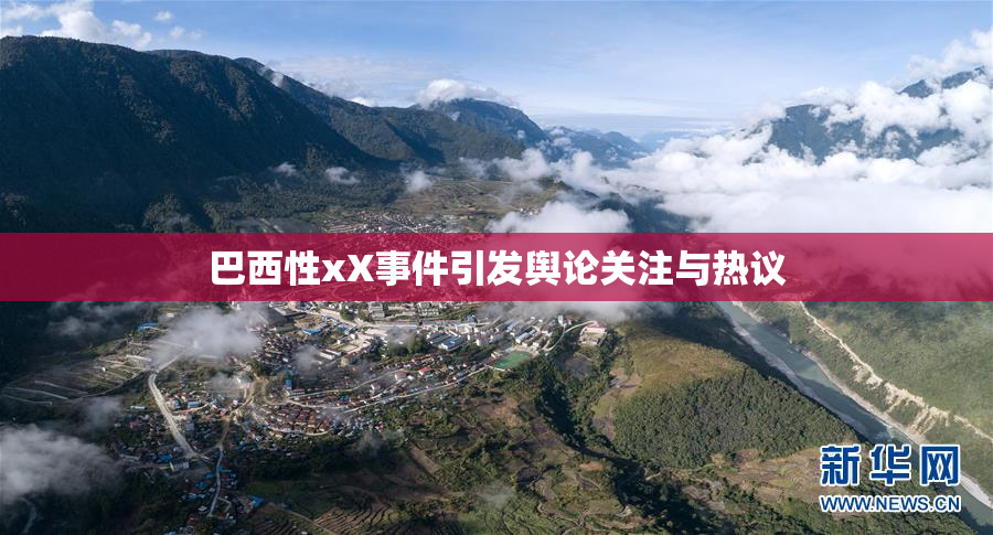 巴西性xX事件引发舆论关注与热议