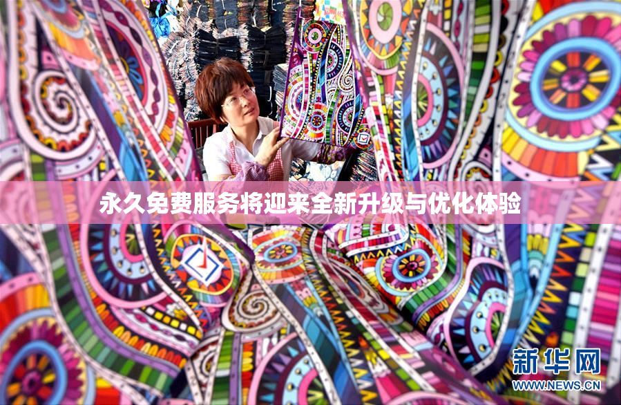永久免费服务将迎来全新升级与优化体验