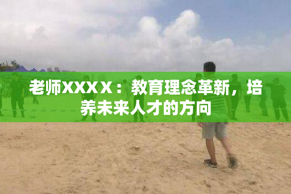 老师XXXⅩ：教育理念革新，培养未来人才的方向