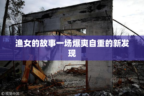 渔女的故事一场爆爽自重的新发现