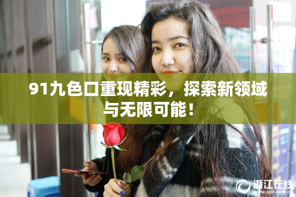 91九色口重现精彩，探索新领域与无限可能！