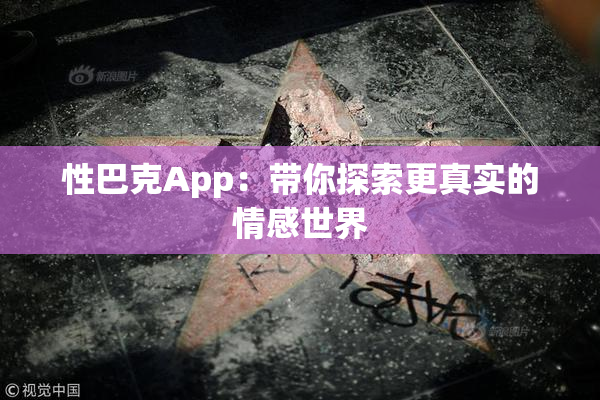 性巴克App：带你探索更真实的情感世界
