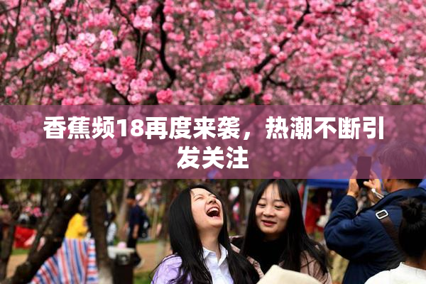 香蕉频18再度来袭，热潮不断引发关注