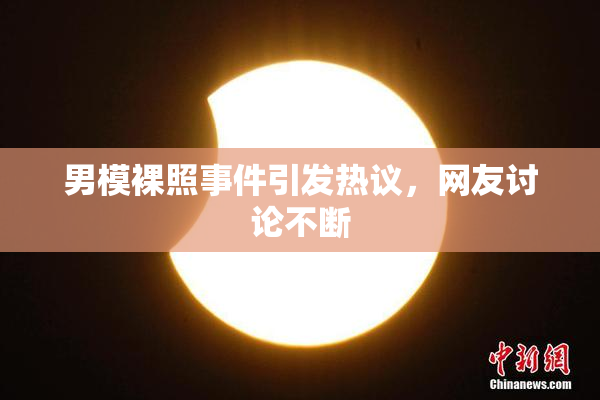 男模裸照事件引发热议，网友讨论不断
