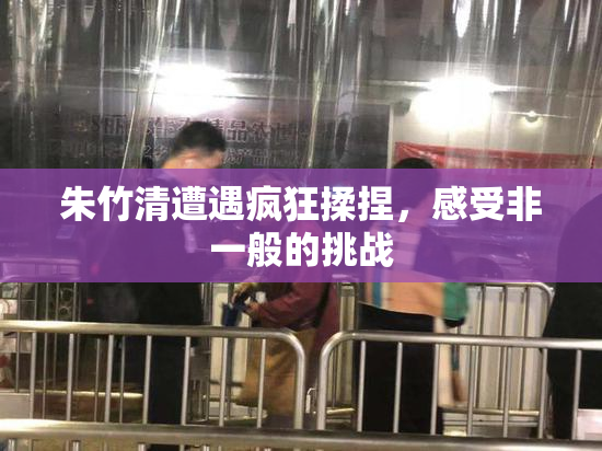 朱竹清遭遇疯狂揉捏，感受非一般的挑战