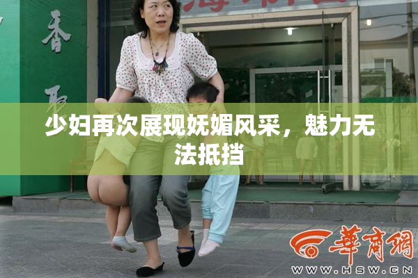 少妇再次展现妩媚风采，魅力无法抵挡