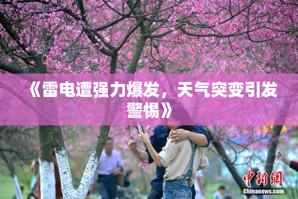 《雷电遭强力爆发，天气突变引发警惕》
