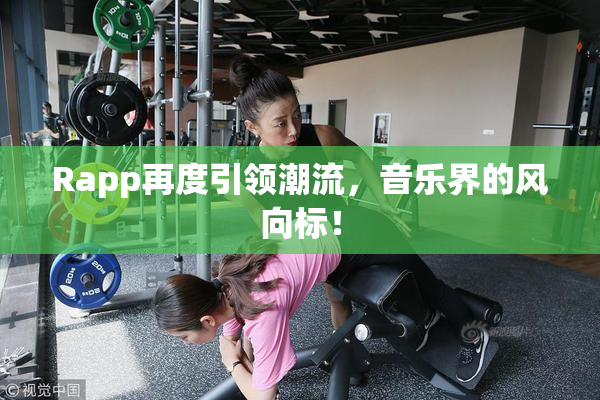 Rapp再度引领潮流，音乐界的风向标！