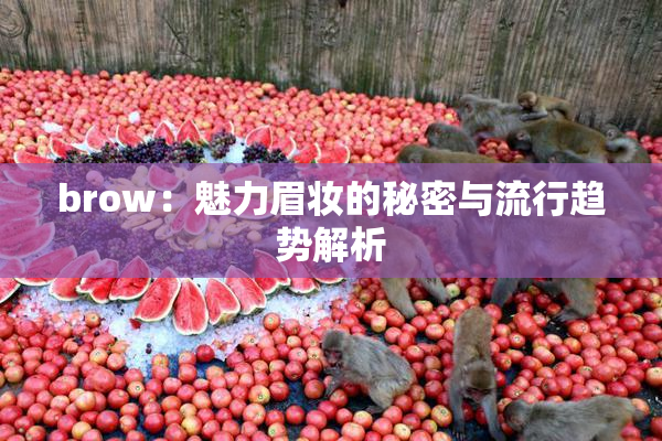 brow：魅力眉妆的秘密与流行趋势解析
