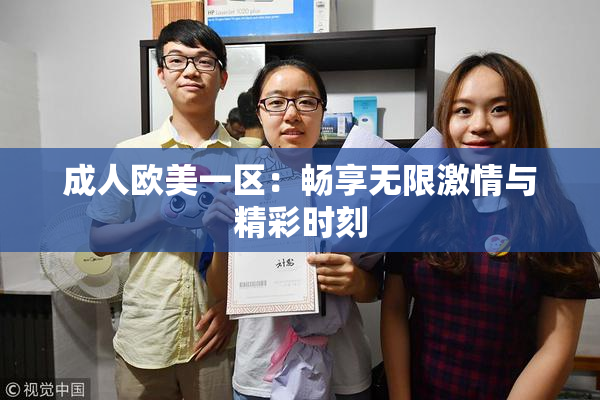 成人欧美一区：畅享无限激情与精彩时刻