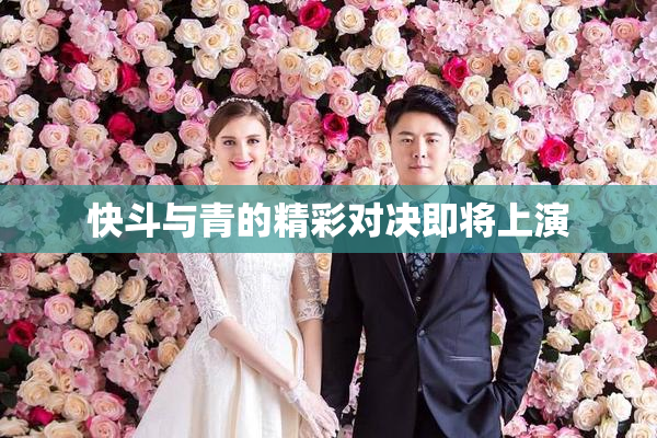 快斗与青的精彩对决即将上演